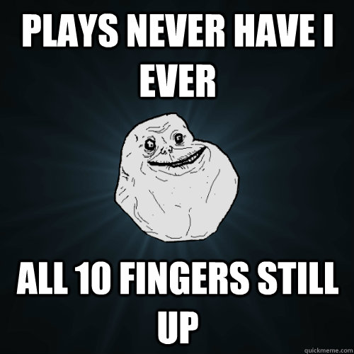Plays never have I ever All 10 fingers still up  Forever Alone