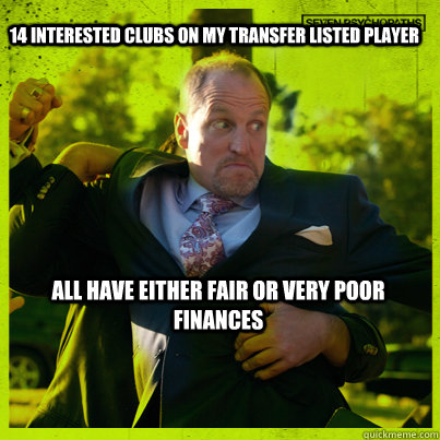 14 INTERESTED CLUBS ON MY TRANSFER LISTED PLAYER ALL HAVE EITHER FAIR OR VERY POOR FINANCES   Woody Psycho