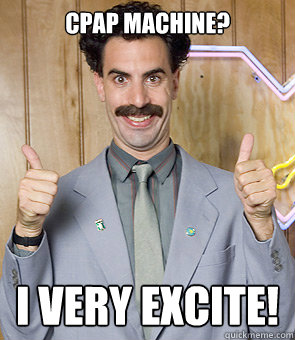 Cpap machine? I very excite! - Cpap machine? I very excite!  Borat
