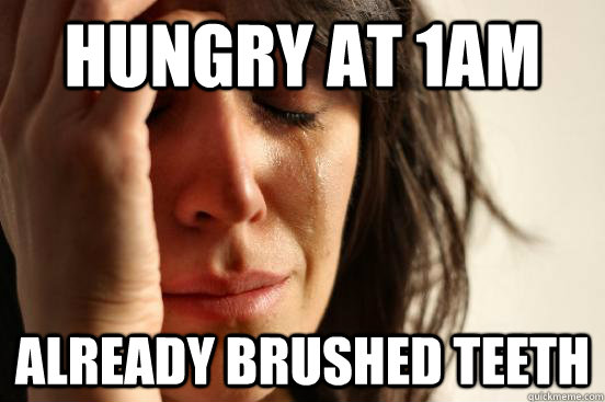 Hungry at 1AM Already brushed teeth  First World Problems