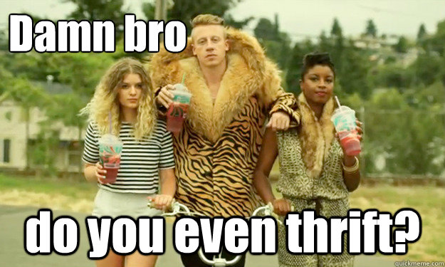 Damn bro do you even thrift? - Damn bro do you even thrift?  Incredulous Macklemore