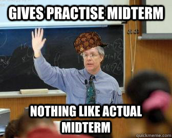 Gives practise midterm Nothing like actual midterm  Scumbag Professor