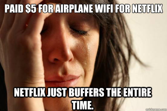 Paid $5 for airplane wifi for netflix Netflix just buffers the entire time.  First World Problems
