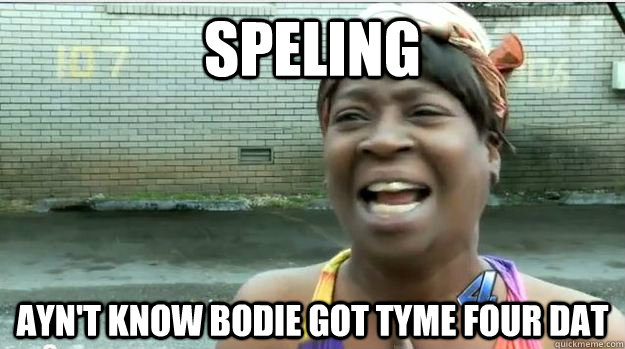 Speling AyN'T kNOw BODie GOT TyME FOuR DAT  AINT NO BODY GOT TIME FOR DAT