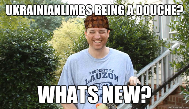 Ukrainianlimbs being a douche? Whats new?  Scumbag Commentator