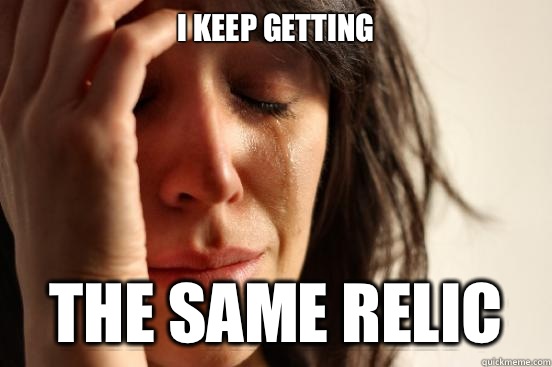 I keep getting The same relic  First World Problems