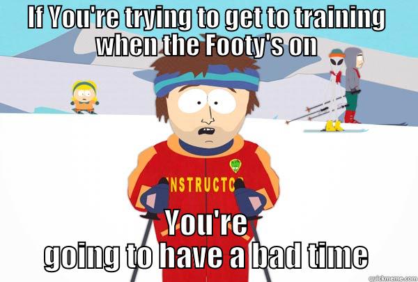 IF YOU'RE TRYING TO GET TO TRAINING WHEN THE FOOTY'S ON YOU'RE GOING TO HAVE A BAD TIME Super Cool Ski Instructor