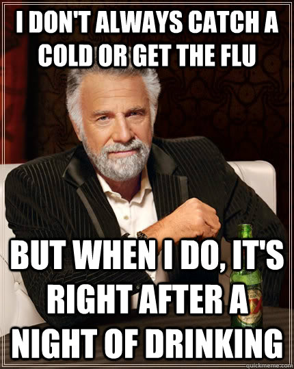 I don't always catch a cold or get the flu But when i do, it's right after a night of drinking Caption 3 goes here  The Most Interesting Man In The World