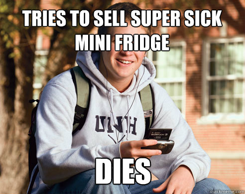Tries to sell super sick mini fridge  dies  College Freshman