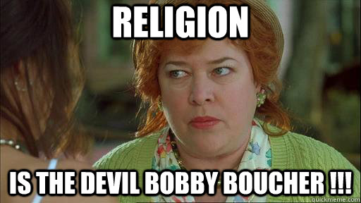 Religion Is the devil bobby boucher !!!  Waterboy Devil Mom