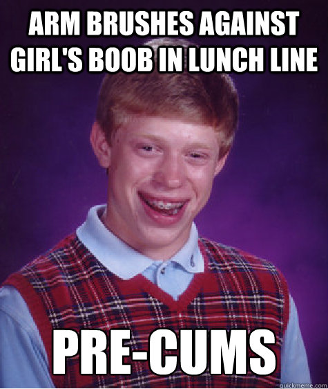 arm brushes against girl's boob in lunch line pre-cums  Bad Luck Brian