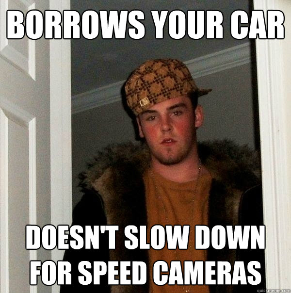 Borrows your car doesn't slow down for speed cameras  Scumbag Steve