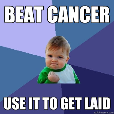 beat cancer use it to get laid  - beat cancer use it to get laid   Success Kid