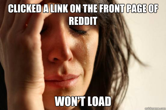 Clicked a link on the front page of Reddit Won't load  First World Problems