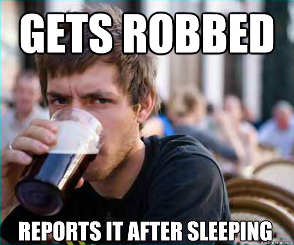 Gets robbed reports it after sleeping  Lazy College Senior