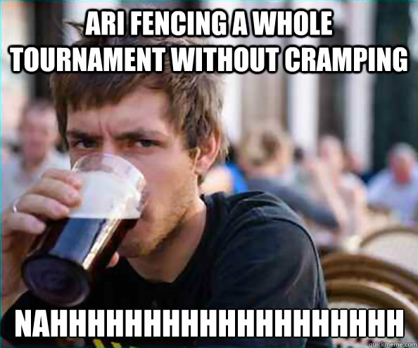 Ari Fencing A whole tournament without cramping Nahhhhhhhhhhhhhhhhhhh  Lazy College Senior