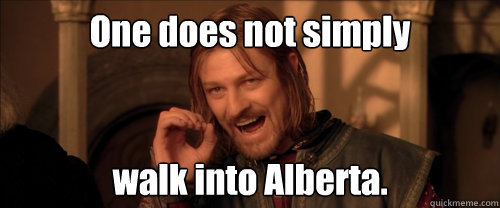 One does not simply walk into Alberta.  Mordor