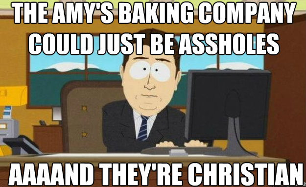 The Amy's baking company could just be assholes AAAAND they're christian - The Amy's baking company could just be assholes AAAAND they're christian  aaaand its gone