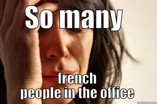 SO MANY  FRENCH PEOPLE IN THE OFFICE First World Problems