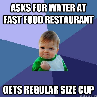 Asks for water at fast food restaurant Gets Regular size cup - Asks for water at fast food restaurant Gets Regular size cup  Success Kid