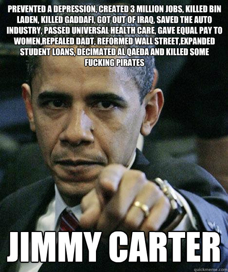 Prevented a depression, created 3 million jobs, killed bin laden, killed gaddafi, got out of iraq, saved the auto industry, passed universal health care, gave equal pay to women,repealed DADT, reformed Wall Street,expanded student loans, decimated al qaed  Pissed Off Obama