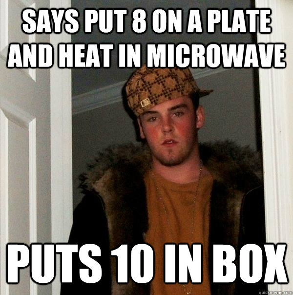 SAYS PUT 8 ON A PLATE AND HEAT IN MICROWAVE PUTS 10 IN BOX - SAYS PUT 8 ON A PLATE AND HEAT IN MICROWAVE PUTS 10 IN BOX  Scumbag Steve