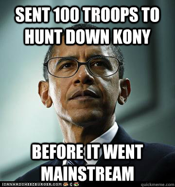 sent 100 troops to hunt down Kony before it went mainstream - sent 100 troops to hunt down Kony before it went mainstream  Hipster Obama