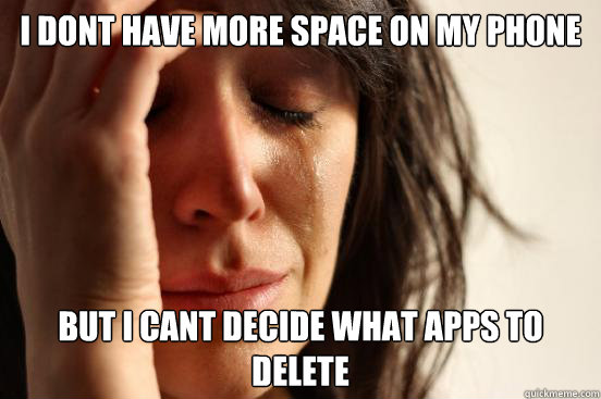 I dont have more space on my phone but i cant decide what apps to delete  First World Problems