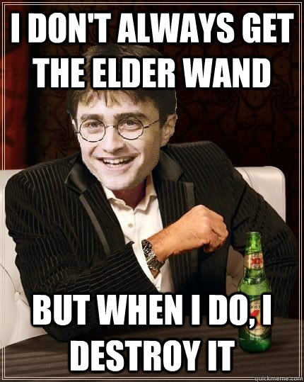 I don't always get the elder wand but when I do, I destroy it - I don't always get the elder wand but when I do, I destroy it  The Most Interesting Harry In The World