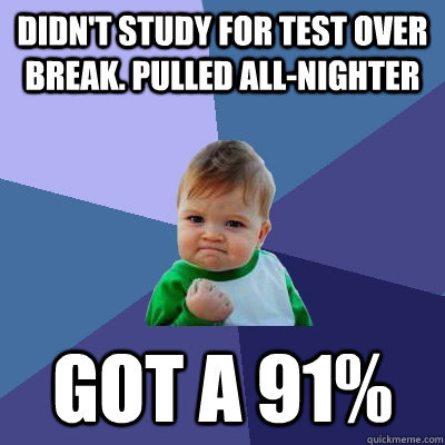 Didn't study for test over break. Pulled all-nighter Got a 91%  Success Kid