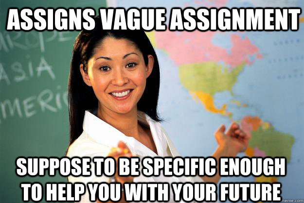 assigns vague assignment suppose to be specific enough to help you with your future  Unhelpful High School Teacher