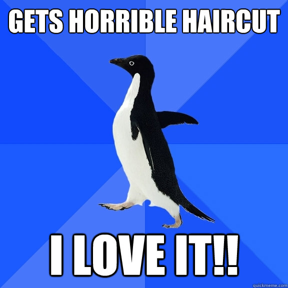 Gets horrible haircut I love it!!  Socially Awkward Penguin