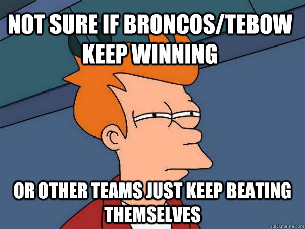 Not sure if Broncos/Tebow keep winning Or other teams just keep beating themselves  Futurama Fry