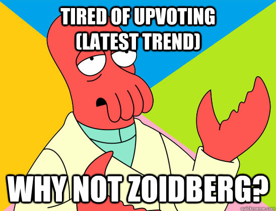 Tired of upvoting                (Latest trend) why not zoidberg? - Tired of upvoting                (Latest trend) why not zoidberg?  Misc