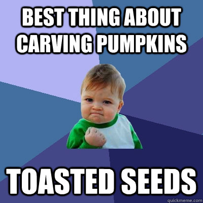 Best thing about carving pumpkins toasted seeds - Best thing about carving pumpkins toasted seeds  Success Kid