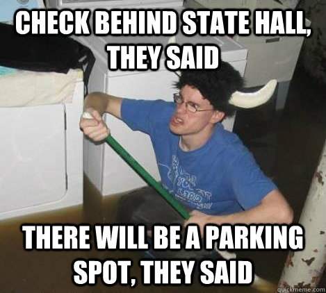 check behind state hall, they said there will be a parking spot, they said  They said