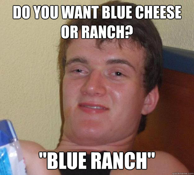 Do you want blue cheese or ranch? 