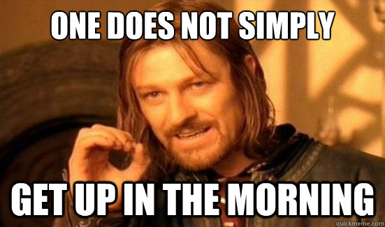 One Does Not Simply get up in the morning  Boromir