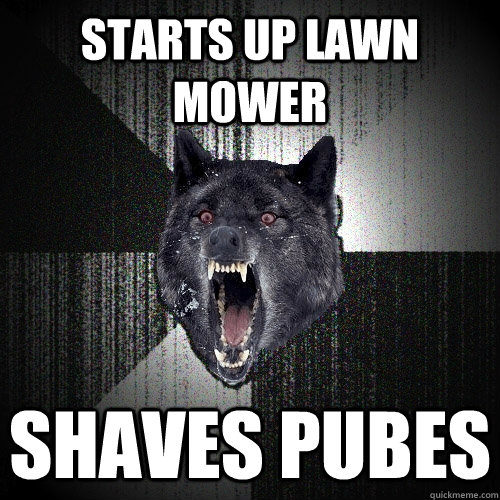 Starts up Lawn Mower Shaves pubes  Insanity Wolf