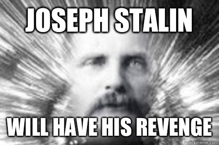 Joseph Stalin Will have his revenge  