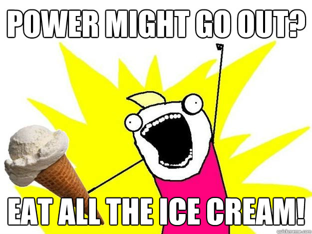 Power might go out? eat all the ice cream! - Power might go out? eat all the ice cream!  Misc