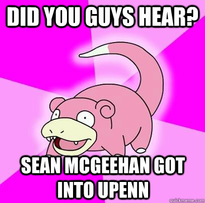 Did you guys hear? Sean McGeehan got into Upenn  Slowpoke