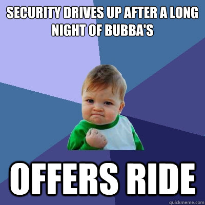 Security Drives Up after a long night of bubba's OFFERS RIDE  Success Kid