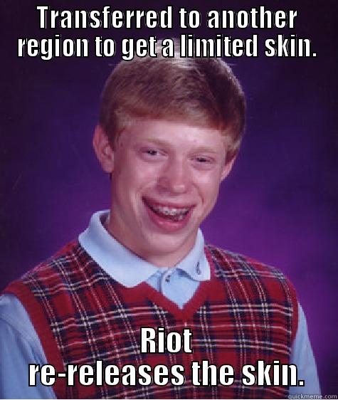 TRANSFERRED TO ANOTHER REGION TO GET A LIMITED SKIN. RIOT RE-RELEASES THE SKIN. Bad Luck Brian