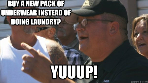 buy a new pack of underwear instead of doing laundry? yuuup!  Storage Wars