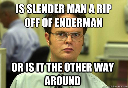is slender man a rip 
off of enderman or is it the other way around  Schrute