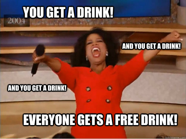 You get a drink! everyone gets a free drink! and you get a drink! and you get a drink! - You get a drink! everyone gets a free drink! and you get a drink! and you get a drink!  oprah you get a car