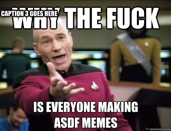 why the fuck is everyone making 
asdf memes Caption 3 goes here  Annoyed Picard HD