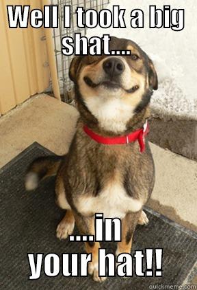 WELL I TOOK A BIG SHAT.... ....IN YOUR HAT!! Good Dog Greg