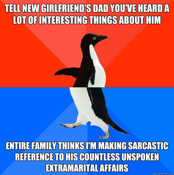 tell new girlfriend's dad you've heard a lot of interesting things about him entire family thinks I'm making sarcastic reference to his countless unspoken extramarital affairs - tell new girlfriend's dad you've heard a lot of interesting things about him entire family thinks I'm making sarcastic reference to his countless unspoken extramarital affairs  Socially Awesome Awkward Penguin